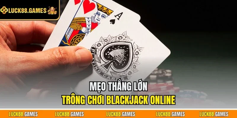 Mẹo thắng lớn trông chơi Blackjack online
