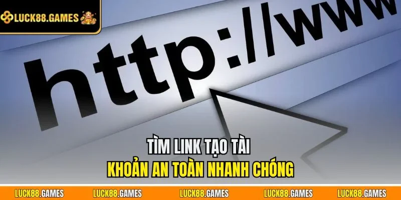Tìm link tạo tài khoản an toàn nhanh chóng